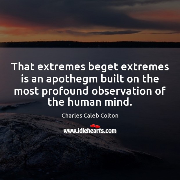 That extremes beget extremes is an apothegm built on the most profound Charles Caleb Colton Picture Quote