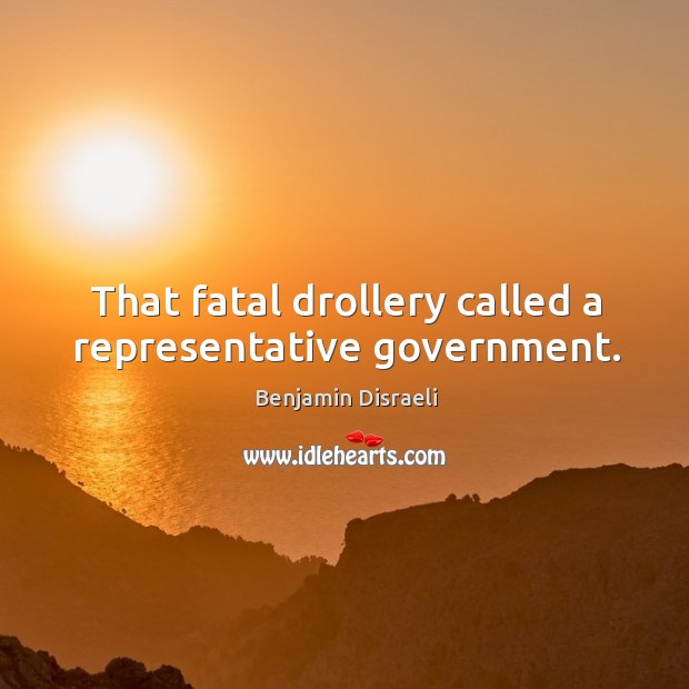 That fatal drollery called a representative government. Benjamin Disraeli Picture Quote