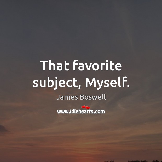 That favorite subject, Myself. James Boswell Picture Quote