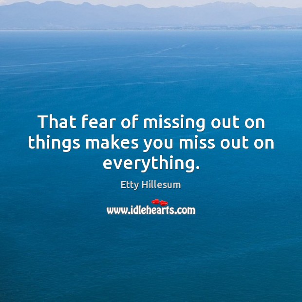 That fear of missing out on things makes you miss out on everything. Etty Hillesum Picture Quote