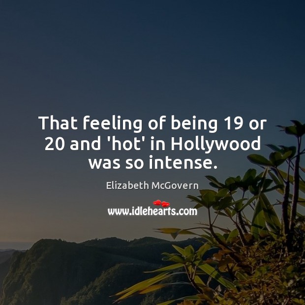 That feeling of being 19 or 20 and ‘hot’ in Hollywood was so intense. Elizabeth McGovern Picture Quote