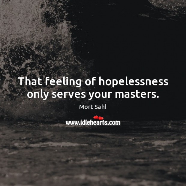That feeling of hopelessness only serves your masters. Mort Sahl Picture Quote