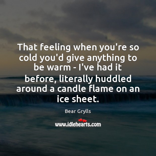 That feeling when you’re so cold you’d give anything to be warm Bear Grylls Picture Quote