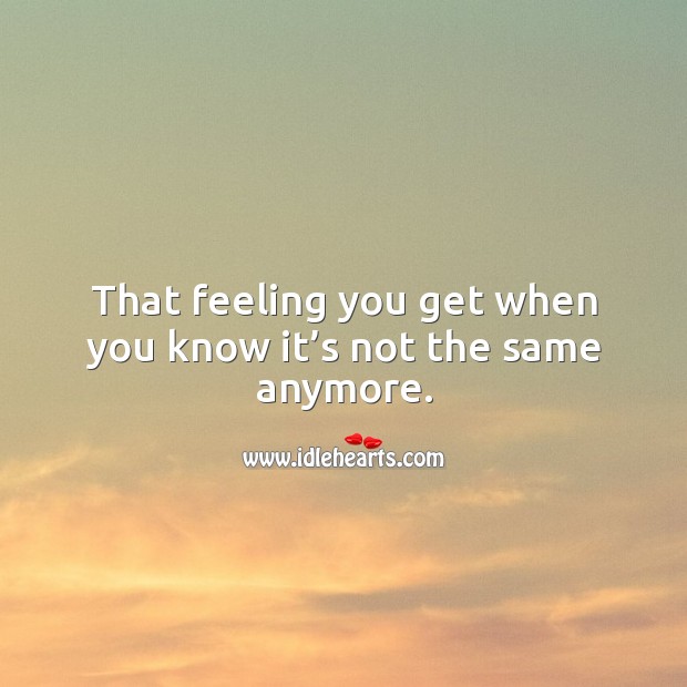 That feeling you get when you know it’s not the same anymore. Image