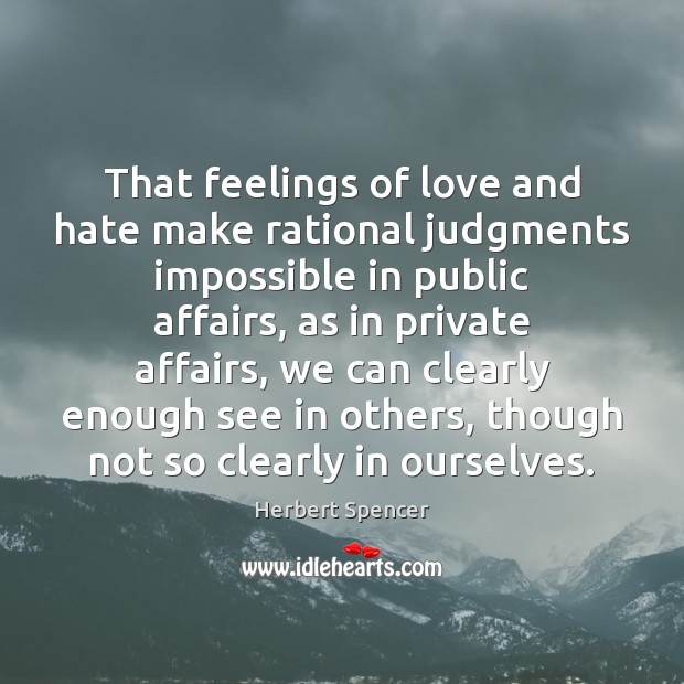 That feelings of love and hate make rational judgments impossible in public 