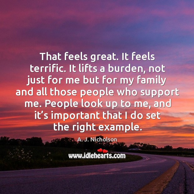 That feels great. It feels terrific. It lifts a burden, not just for me but for my family A. J. Nicholson Picture Quote