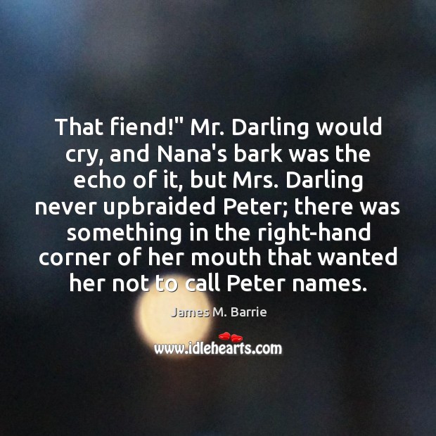 That fiend!” Mr. Darling would cry, and Nana’s bark was the echo Image