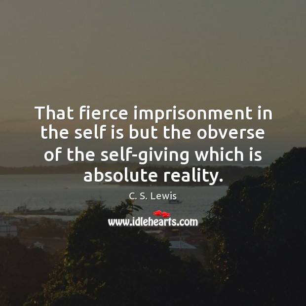 That fierce imprisonment in the self is but the obverse of the C. S. Lewis Picture Quote