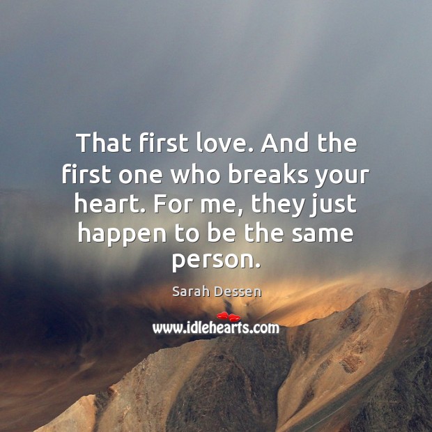 That first love. And the first one who breaks your heart. For Sarah Dessen Picture Quote