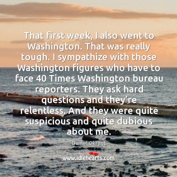 That first week, I also went to washington. That was really tough. Daniel Okrent Picture Quote