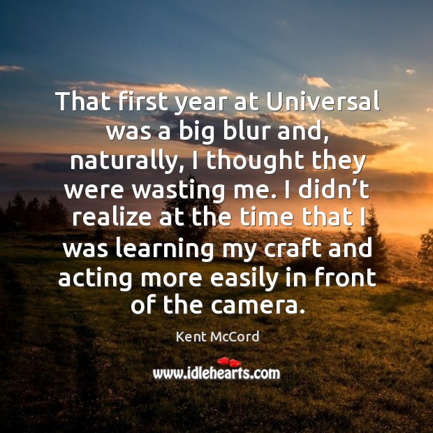 That first year at universal was a big blur and, naturally, I thought they were wasting me. Kent McCord Picture Quote