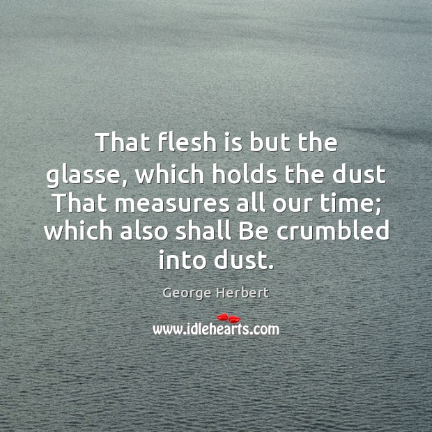 That flesh is but the glasse, which holds the dust That measures Image