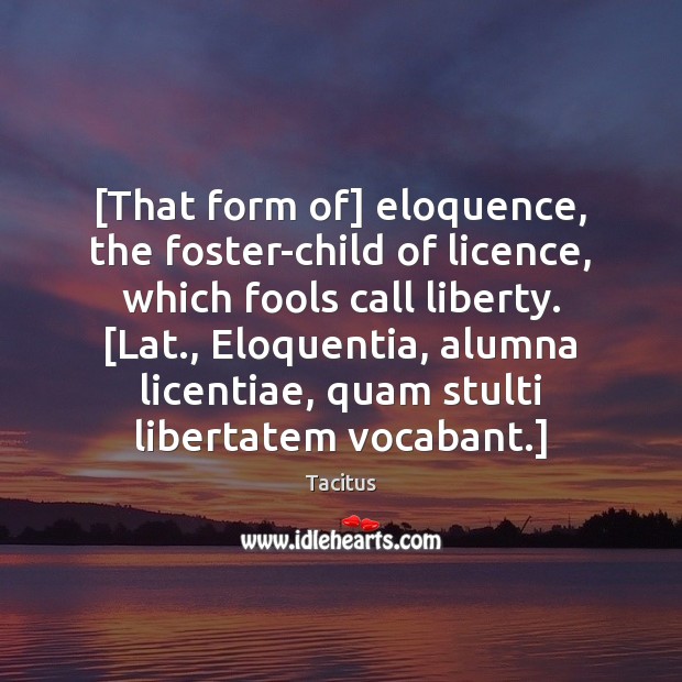 [That form of] eloquence, the foster-child of licence, which fools call liberty. [ Image