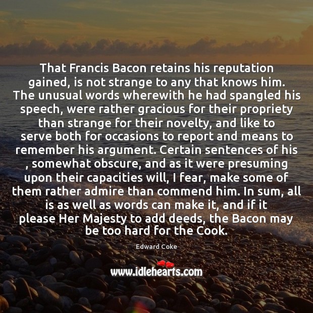 That Francis Bacon retains his reputation gained, is not strange to any Edward Coke Picture Quote