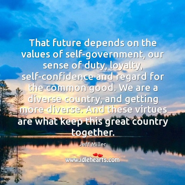 That future depends on the values of self-government, our sense of duty, loyalty, self-confidence Jeff Miller Picture Quote