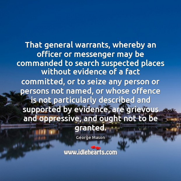 That general warrants, whereby an officer or messenger may be commanded to George Mason Picture Quote