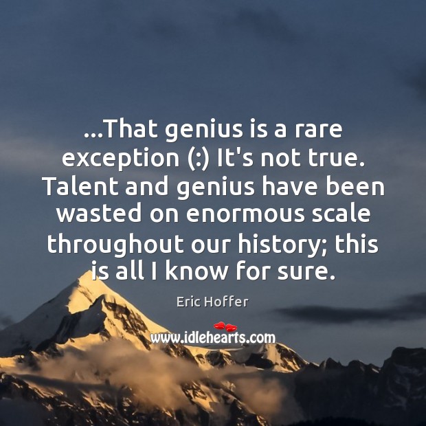 …That genius is a rare exception (:) It’s not true. Talent and genius Eric Hoffer Picture Quote