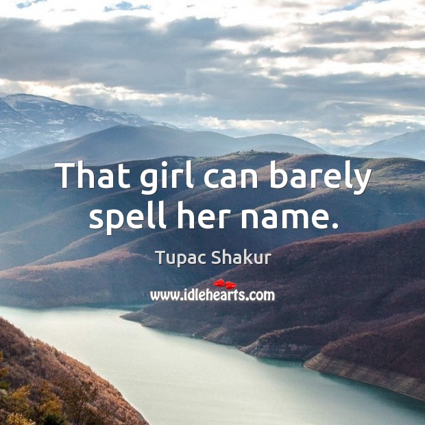 That girl can barely spell her name. Image