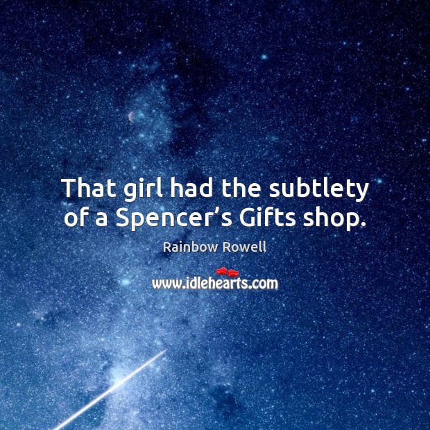 That girl had the subtlety of a Spencer’s Gifts shop. Rainbow Rowell Picture Quote