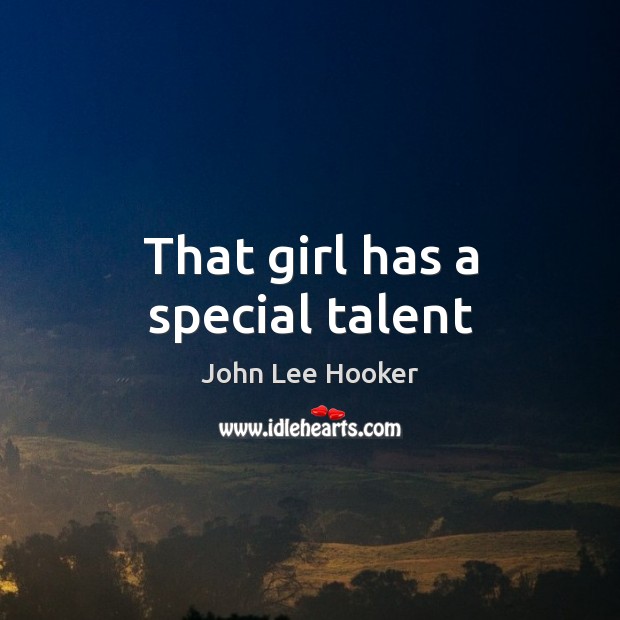 That girl has a special talent John Lee Hooker Picture Quote