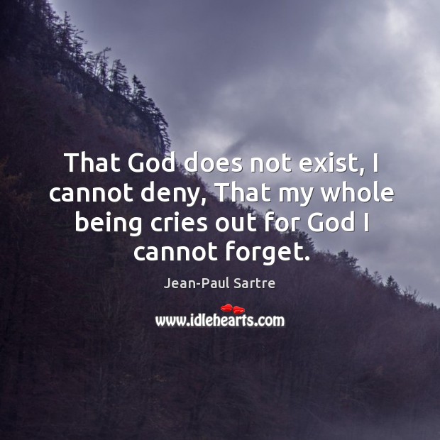 That God does not exist, I cannot deny, that my whole being cries out for God I cannot forget. Jean-Paul Sartre Picture Quote