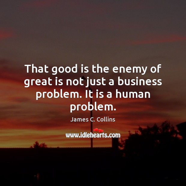 That good is the enemy of great is not just a business problem. It is a human problem. Enemy Quotes Image
