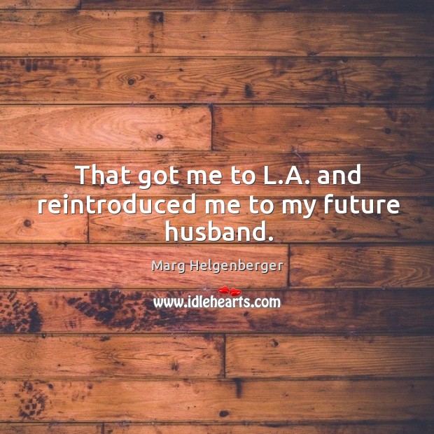 That got me to l.a. And reintroduced me to my future husband. Marg Helgenberger Picture Quote