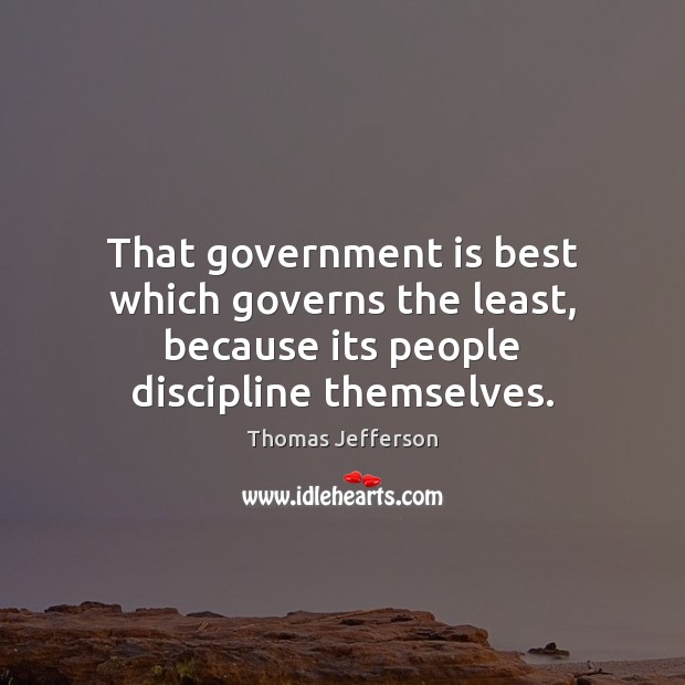 That government is best which governs the least, because its people discipline themselves. Thomas Jefferson Picture Quote