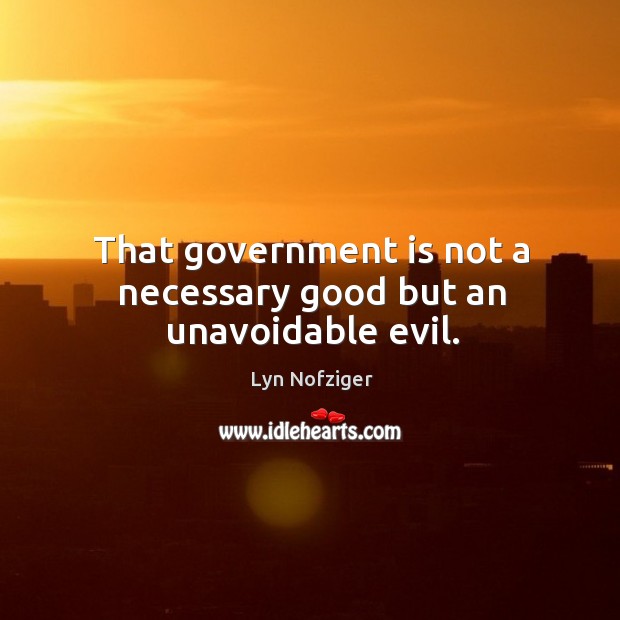 That government is not a necessary good but an unavoidable evil. Lyn Nofziger Picture Quote