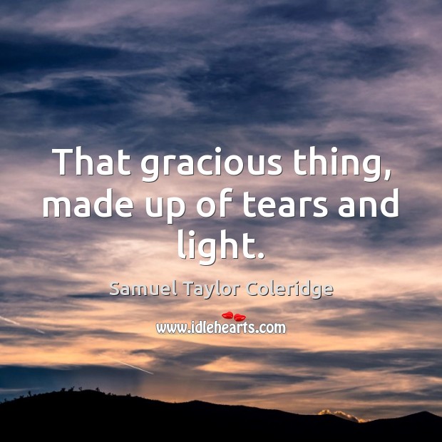 That gracious thing, made up of tears and light. Samuel Taylor Coleridge Picture Quote