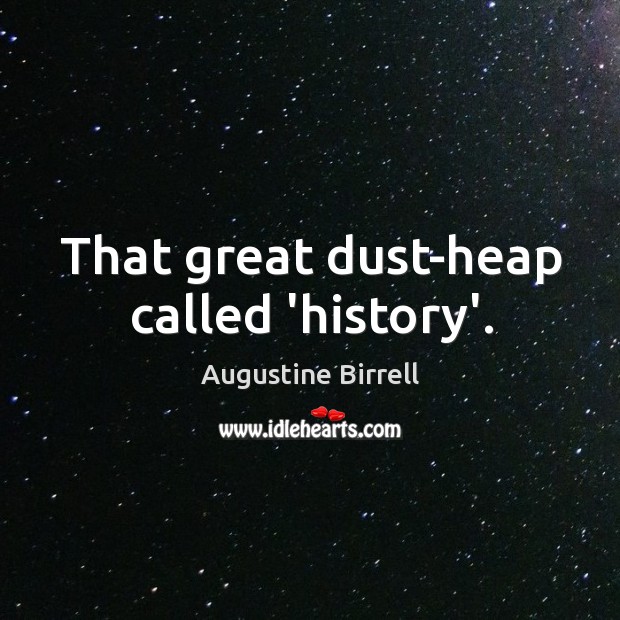 That great dust-heap called ‘history’. Image