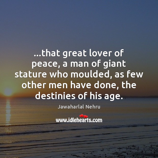 …that great lover of peace, a man of giant stature who moulded, Jawaharlal Nehru Picture Quote