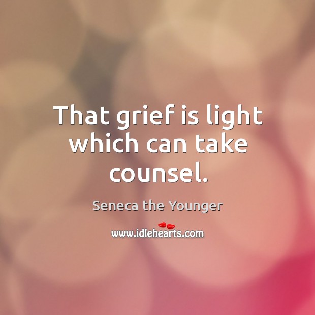 That grief is light which can take counsel. Seneca the Younger Picture Quote