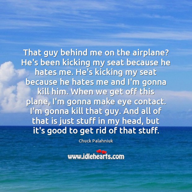 That guy behind me on the airplane? He’s been kicking my seat Chuck Palahniuk Picture Quote
