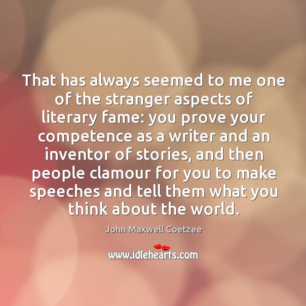 That has always seemed to me one of the stranger aspects of literary fame: you prove your John Maxwell Coetzee Picture Quote
