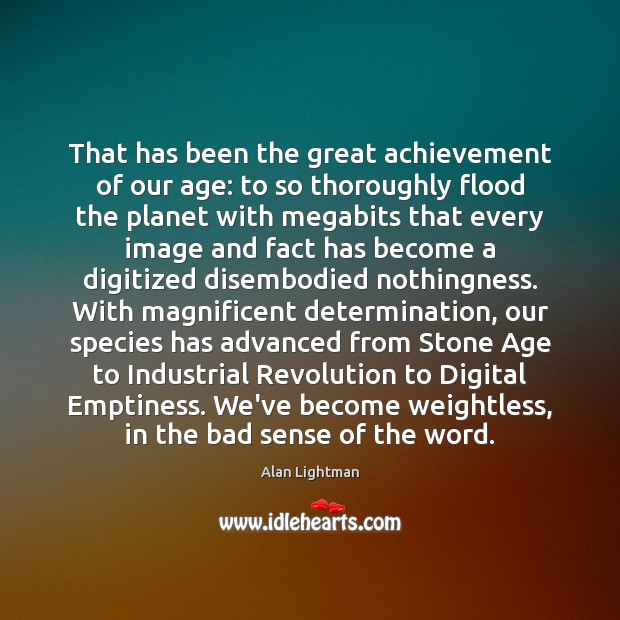 That has been the great achievement of our age: to so thoroughly Alan Lightman Picture Quote