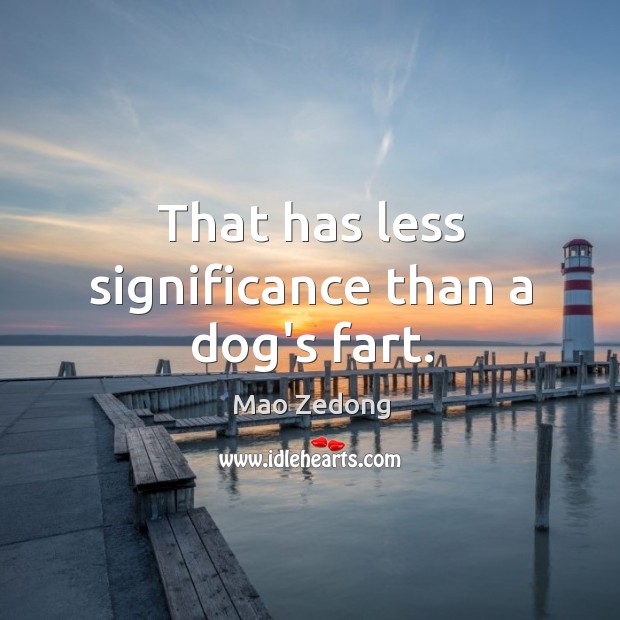 That has less significance than a dog’s fart. Mao Zedong Picture Quote