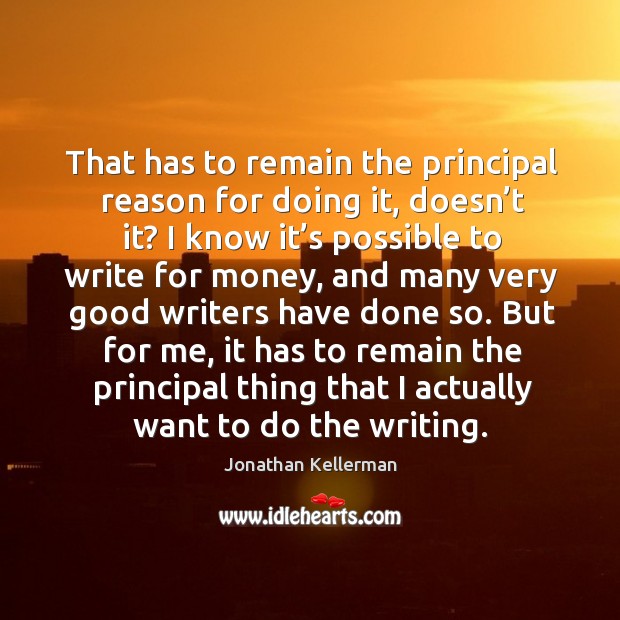 That has to remain the principal reason for doing it, doesn’t it? Jonathan Kellerman Picture Quote