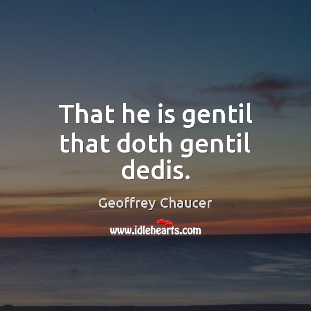 That he is gentil that doth gentil dedis. Geoffrey Chaucer Picture Quote