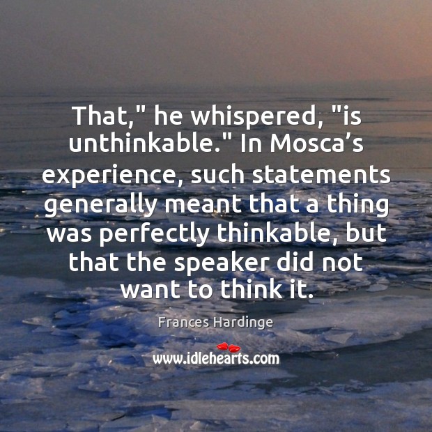That,” he whispered, “is unthinkable.” In Mosca’s experience, such statements generally Frances Hardinge Picture Quote