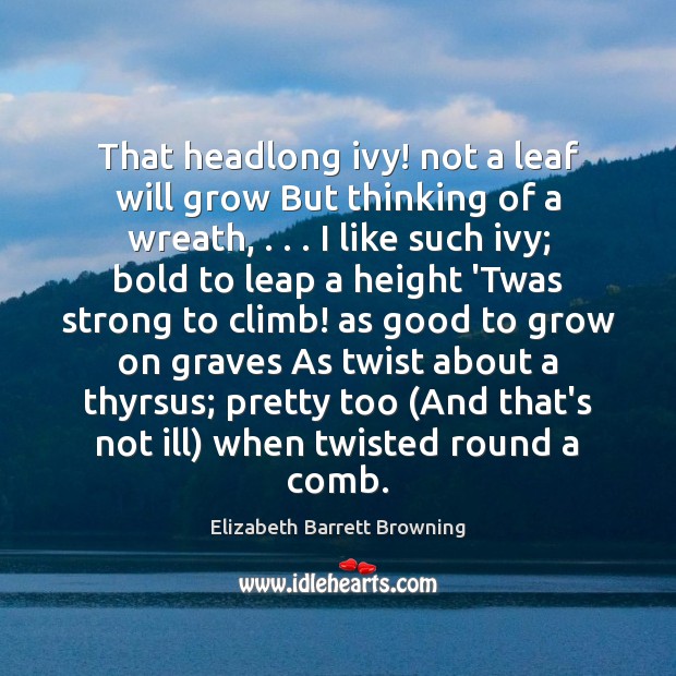That headlong ivy! not a leaf will grow But thinking of a Elizabeth Barrett Browning Picture Quote