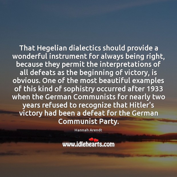 That Hegelian dialectics should provide a wonderful instrument for always being right, Hannah Arendt Picture Quote