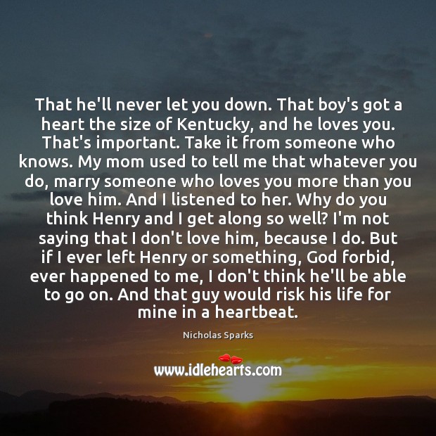 That he’ll never let you down. That boy’s got a heart the Nicholas Sparks Picture Quote