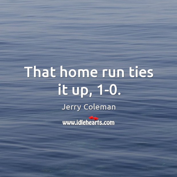 That home run ties it up, 1-0. Jerry Coleman Picture Quote