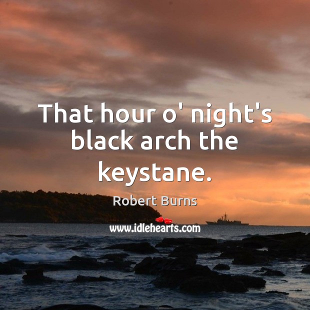 That hour o’ night’s black arch the keystane. Robert Burns Picture Quote