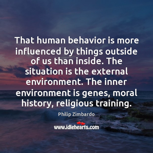 That human behavior is more influenced by things outside of us than Philip Zimbardo Picture Quote