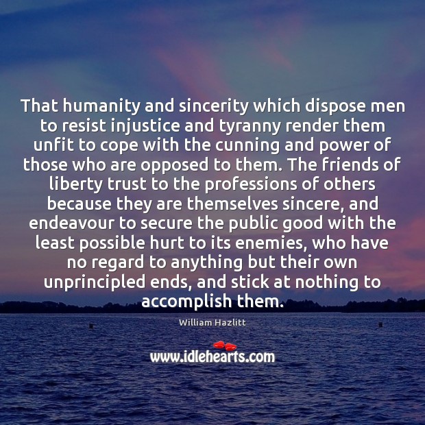 That humanity and sincerity which dispose men to resist injustice and tyranny William Hazlitt Picture Quote