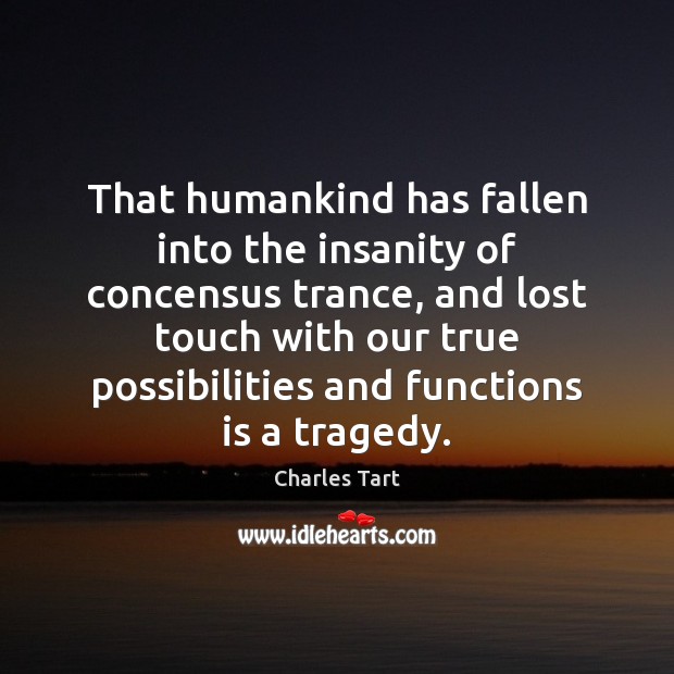That humankind has fallen into the insanity of concensus trance, and lost Image