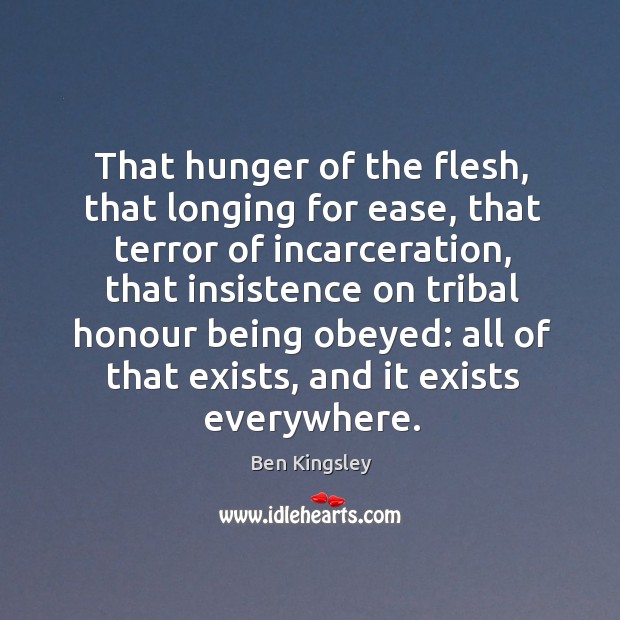 That hunger of the flesh, that longing for ease, that terror of incarceration Ben Kingsley Picture Quote