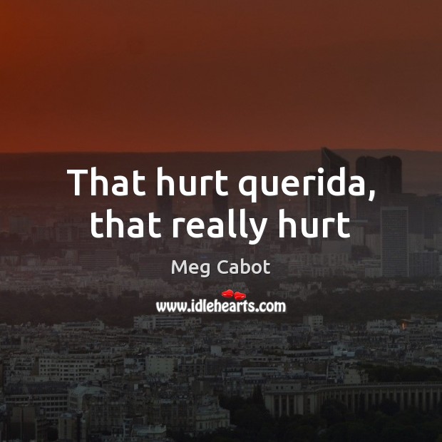 That hurt querida, that really hurt Meg Cabot Picture Quote